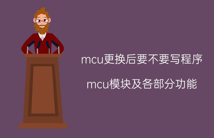 mcu更换后要不要写程序 mcu模块及各部分功能？